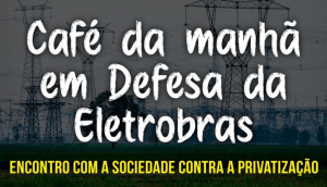 Read more about the article Encontro com a sociedade contra a privatização da Eletrobras nesta quarta (6/6)