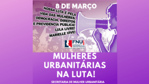Read more about the article 8 de março: Mulheres urbanitárias na luta contra a violência, a reforma da previdência de Bolsonaro e as privatizações