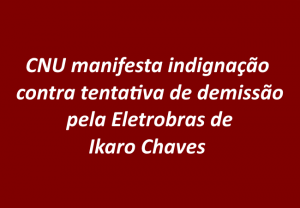 Leia mais sobre o artigo CNU manifesta indignação contra tentativa de demissão de Ikaro Chaves