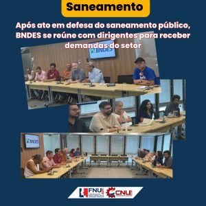 Leia mais sobre o artigo Após ato em defesa do saneamento público, BNDES se reúne com dirigentes para receber demandas do setor