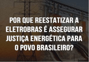 Leia mais sobre o artigo Por que reestatizar a Eletrobras é assegurar justiça energética para o povo brasileiro?